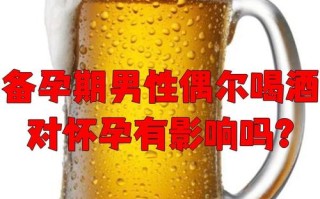 备孕期男性饮酒会影响精子质量吗？有哪些危害？